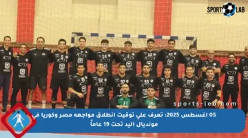 05 أغسطس 2025: تعرف على توقيت انطلاق مواجهة مصر وكوريا في مونديال اليد تحت 19 عاماً